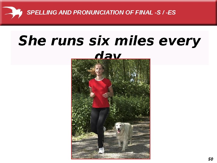 50 She runs six miles every day. SPELLING AND PRONUNCIATION OF FINAL -S / -ES 