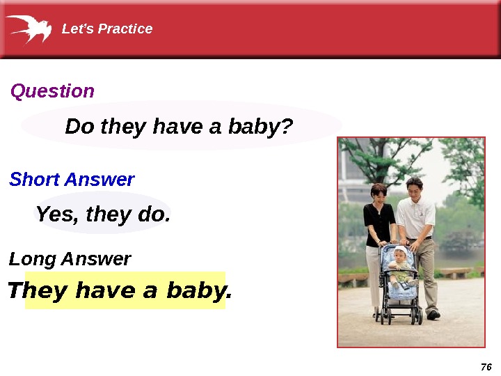 76 They have a baby. Do they have a baby? Yes, they do. Let’s Practice Question