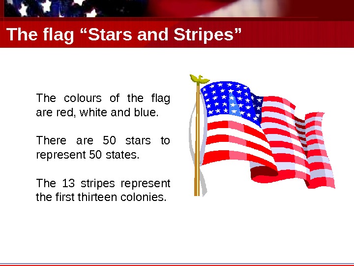 The flag “Stars and Stripes” The colours of the flag are red, white and blue. There