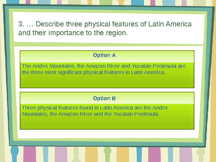 3. … Describe three physical features of Latin America and their importance to the region. Option