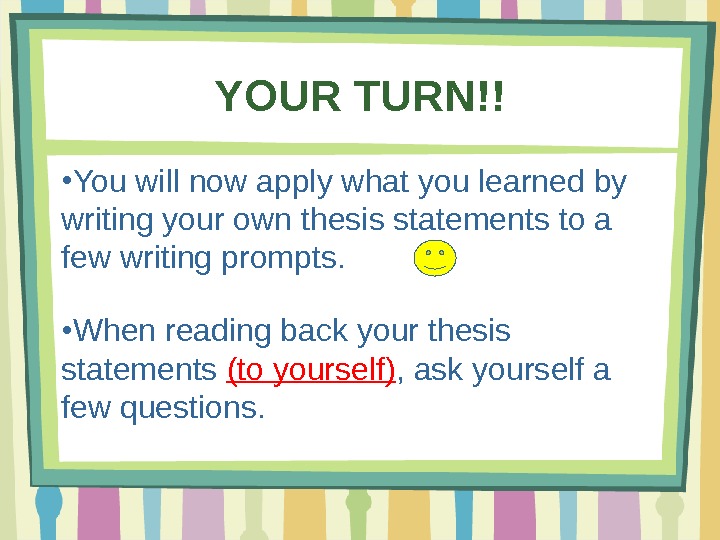 YOUR TURN!! ● You will now apply what you learned by writing your own thesis statements