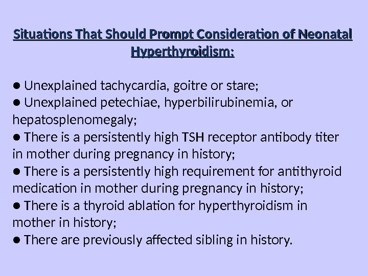 Situations That Should Prompt Consideration of Neonatal Hyperthyroidism: ● Unexplained tachycardia, goitre or stare; ● Unexplained