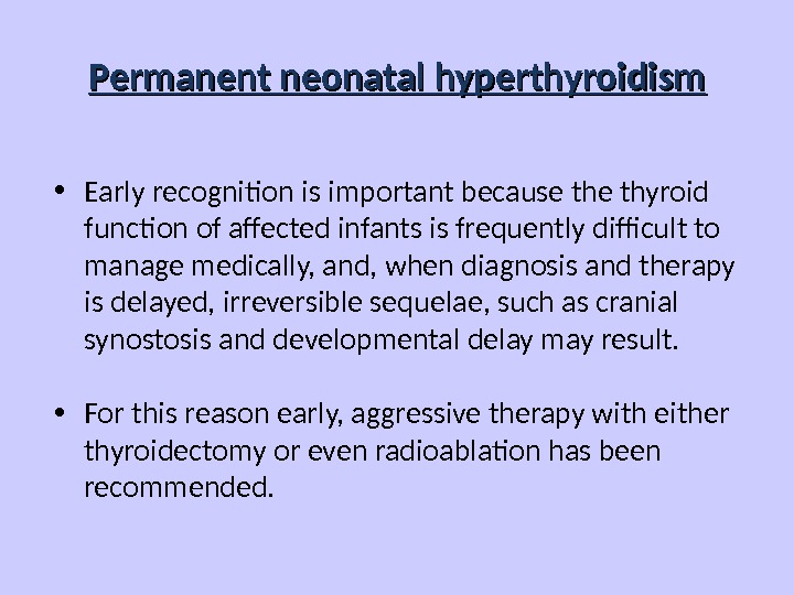 Permanent neonatal hyperthyroidism • Early recognition is important because thyroid function of affected infants is frequently