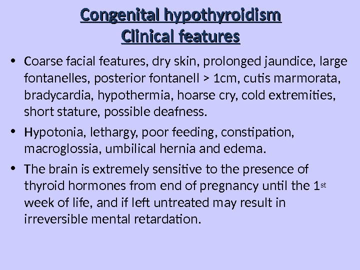 Congenital hypothyroidism Clinical features • Coarse facial features, dry skin, prolonged jaundice, large fontanelles, posterior fontanell