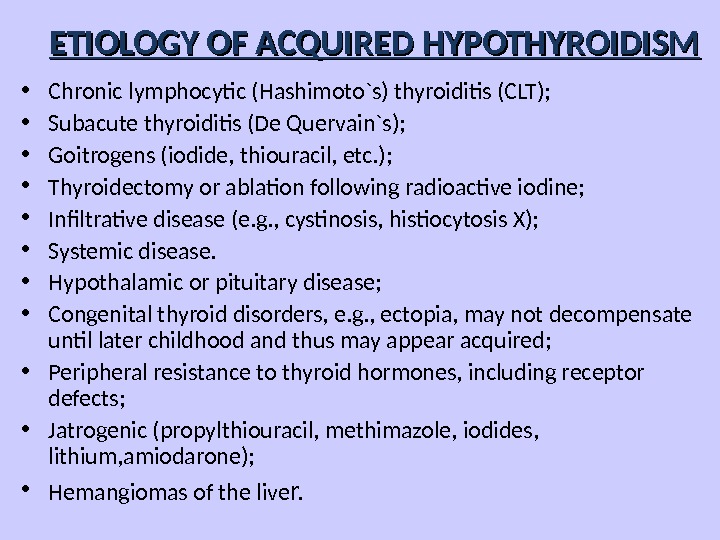 ETIOLOGY OF ACQUIRED HYPOTHYROIDISM • Chronic lymphocytic (Hashimoto`s) thyroiditis (CLT);  • Subacute thyroiditis (De Quervain`s);