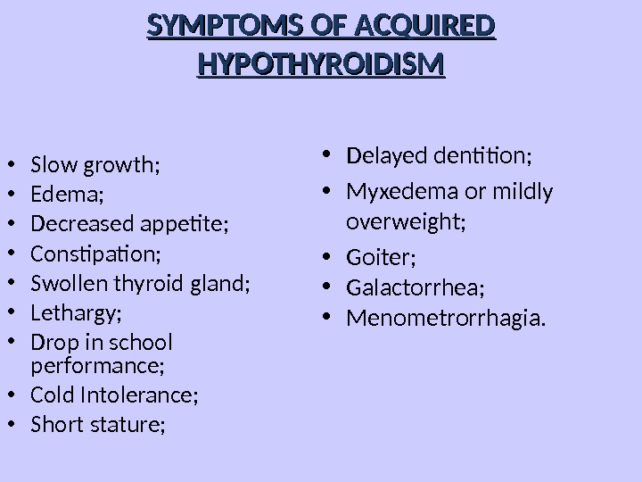 SYMPTOMS OF ACQUIRED HYPOTHYROIDISM • Slow growth;  • Edema;  • Decreased appetite;  •