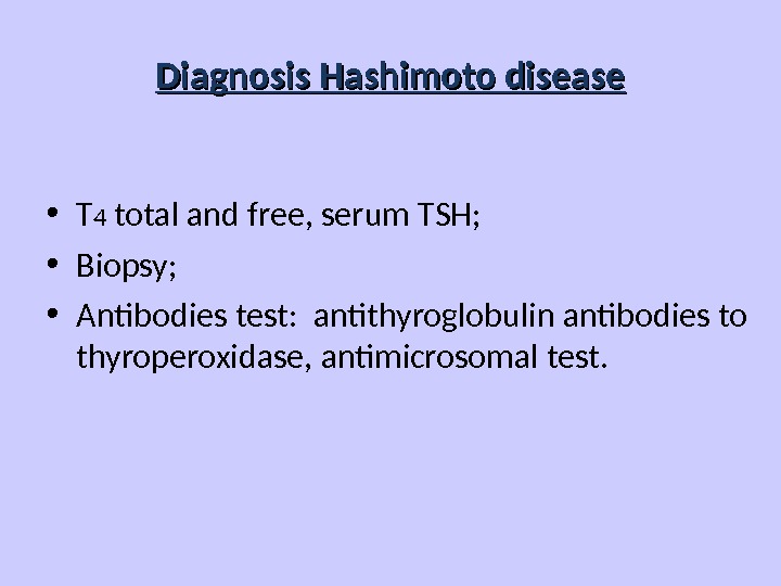 Diagnosis Hashimoto disease • T 4 total and free, serum TSH;  • Biopsy;  •