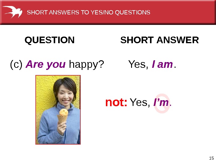 15 QUESTION  SHORT ANSWER (c) Are you happy? Yes,  I am. Yes,  I’m.