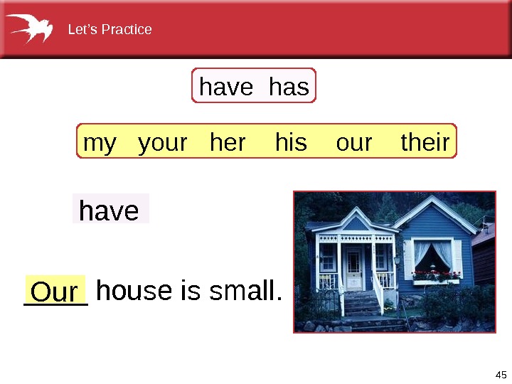 45 have ____houseissmall. Our havehas myyourherhisourtheir Let’s. Practice  