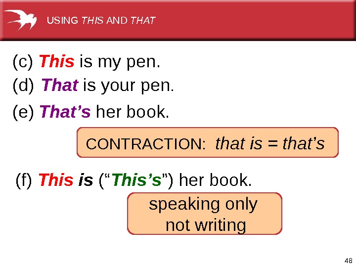 48 CONTRACTION: that is = that’s (e) That’s herbook. (d) That isyourpen. (c) This ismypen. (f)