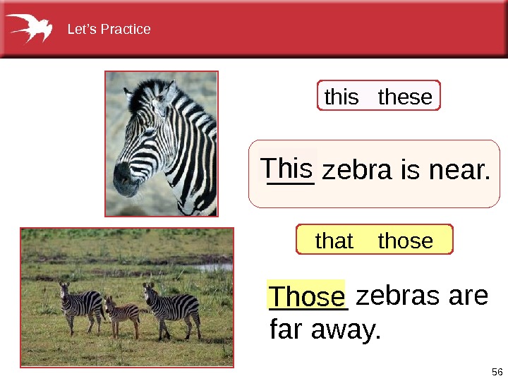56 ___zebraisnear. _____zebrasare faraway. Those. This thatthose thisthese Let’s. Practice  