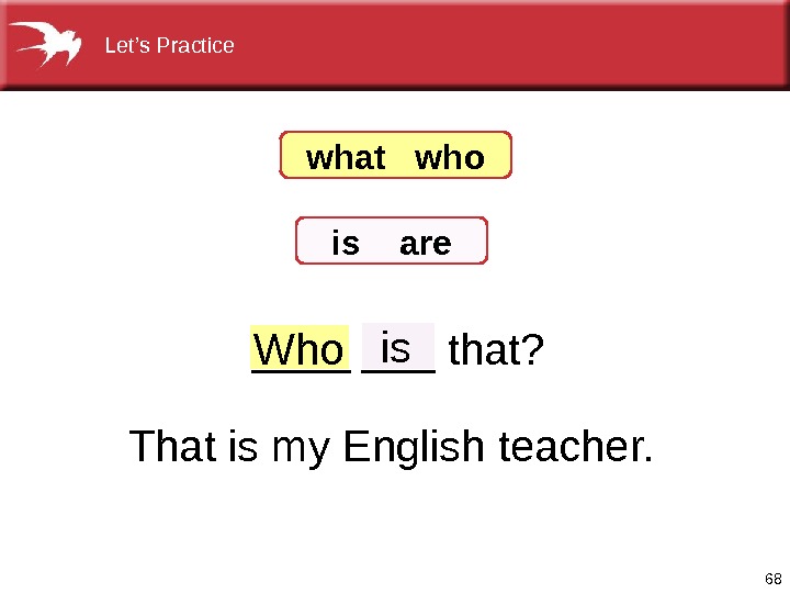 68_______that? Who iswhat  who is  are Thatismy. Englishteacher. Let’s. Practice  
