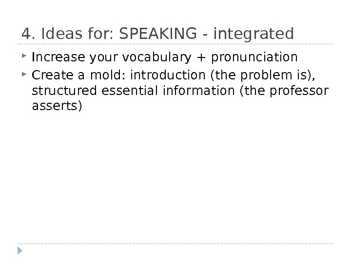4. Ideas for: SPEAKING - integrated Increase your vocabulary + pronunciation Create a mold: introduction (the