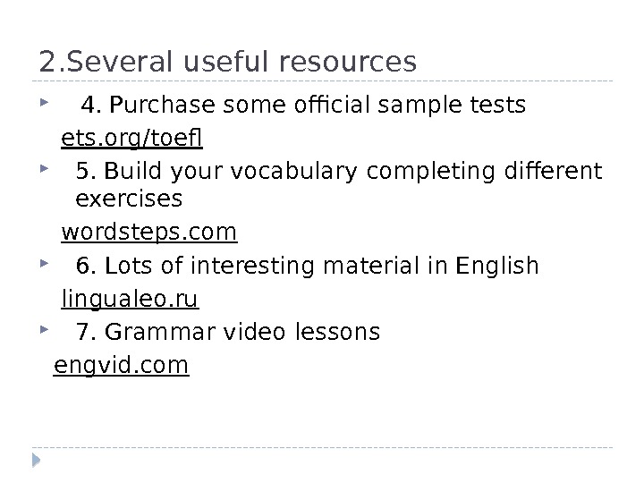 2. Several useful resources 4. Purchase some official sample tests ets. org/toef 5. Build your vocabulary