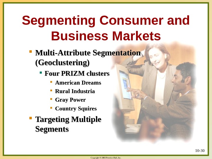 Copyright © 2003 Prentice-Hall, Inc. 10 - 30 Segmenting Consumer and Business Markets Multi-Attribute Segmentation (Geoclustering)