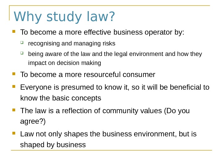 Why study law?  To become a more effective business operator by:  recognising and managing