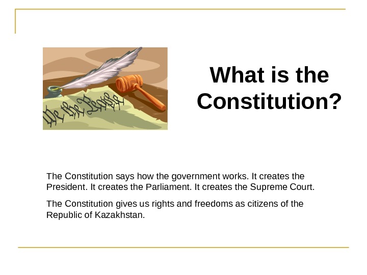 What is the Constitution? The Constitution says how the government works. It creates the President. It