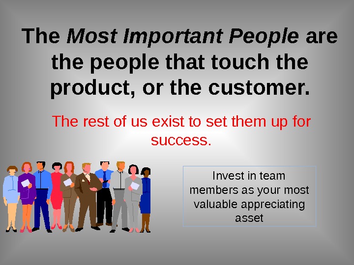 The Most Important People are the people that touch the product, or the customer. The rest