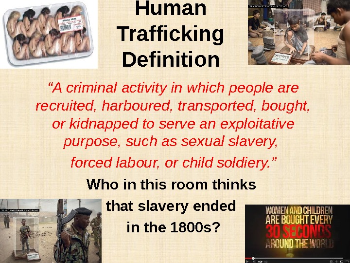 Human Trafficking Definition “ A criminal activity in which people are recruited, harboured, transported, bought, 