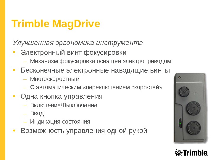 Trimble Mag. Drive Улучшенная эргономика инструмента • Электронный винт фокусировки – Механизм фокусировки оснащен электроприводом •