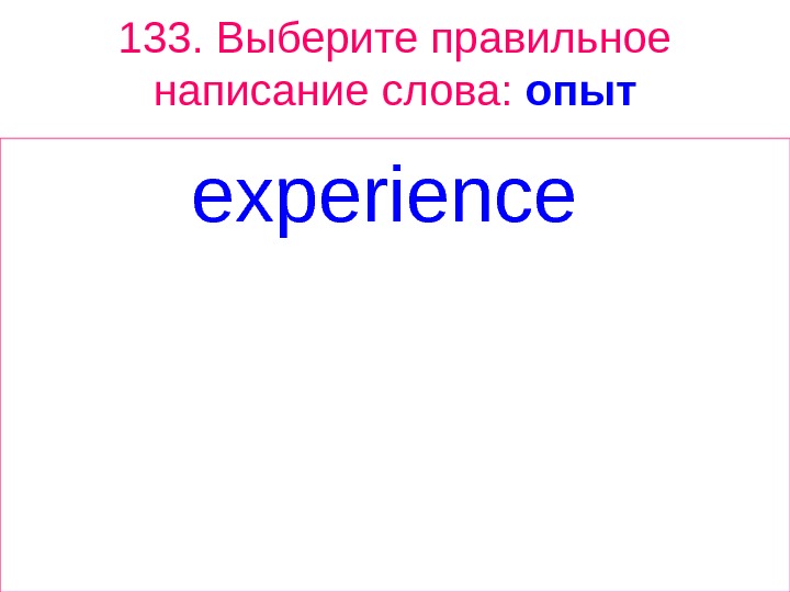 133.  Выберите правильное написание слова:  опыт experience  