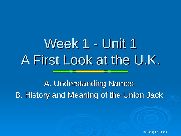 © Phùng Hà Thanh. Week 1 - Unit 1 A First Look at the U. K.