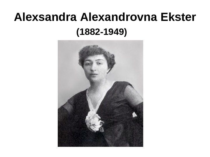 Alexsandra Alexandrovna Ekster (1882 -1949)  