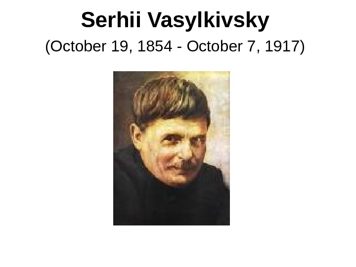 Serhii Vasylkivsky  (October 19, 1854 - October 7, 1917)  