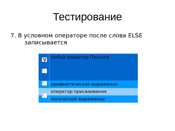   Тестирование 7. В условном операторе после слова ELSE записывается любой оператор Паскаля арифметическое выражение
