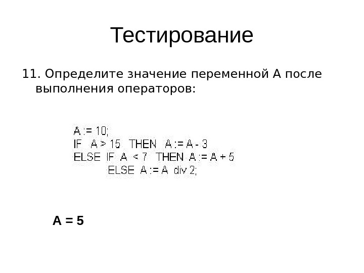   Тестирование 11. Определите значение переменной А после выполнения операторов: А = 5 