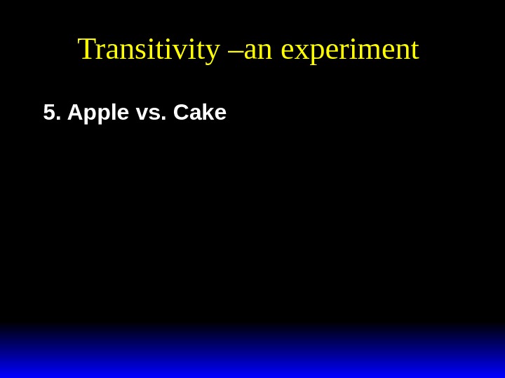 Transitivity –an experiment 5. Apple vs. Cake 