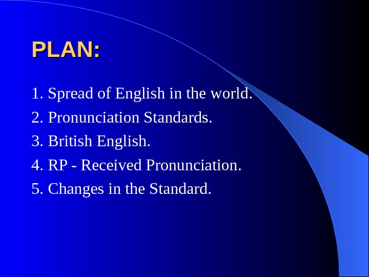   PLAN: 1. Spread of English in the world. 2. Pronunciation Standards. 3. British English.