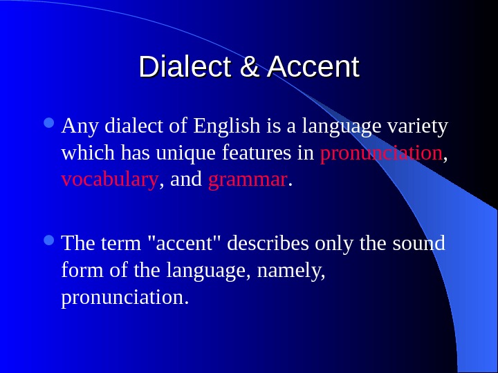   Dialect & Accent Any dialect of English is a language variety which has unique