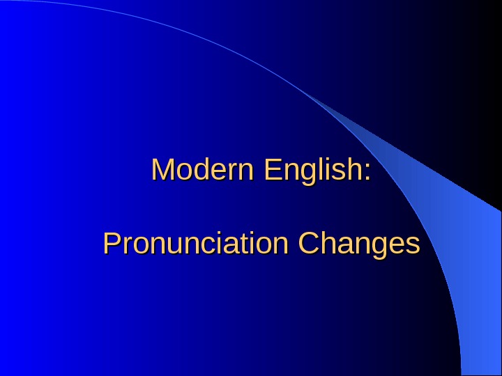   Modern English:  Pronunciation Changes 