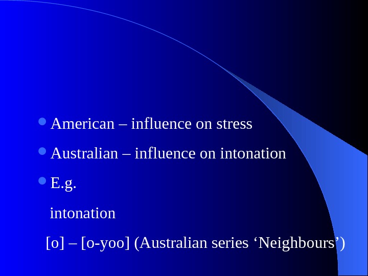   American – influence on stress Australian – influence on intonation  E. g. intonation