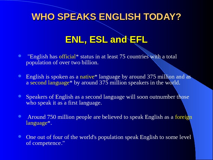   WHO SPEAKS ENGLISH TODAY? ENL, ESL and EFL  English has official * status