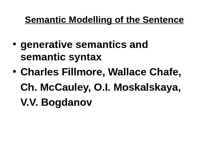 Semantic Modelling of the Sentence • generative semantics and semantic syntax • Charles Fillmore, Wallace Chafe,