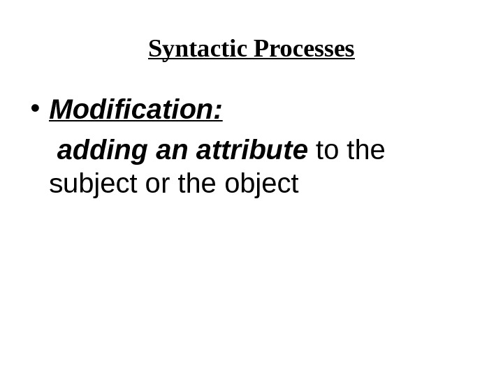 Syntactic Processes • Modification:  adding an attribute to the subject or the object 