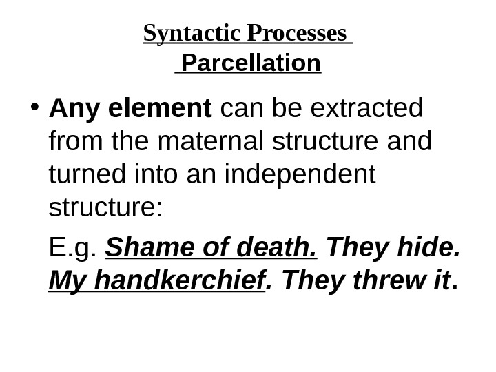 Syntactic Processes  Parcellation • Any element can be extracted from the maternal structure and turned