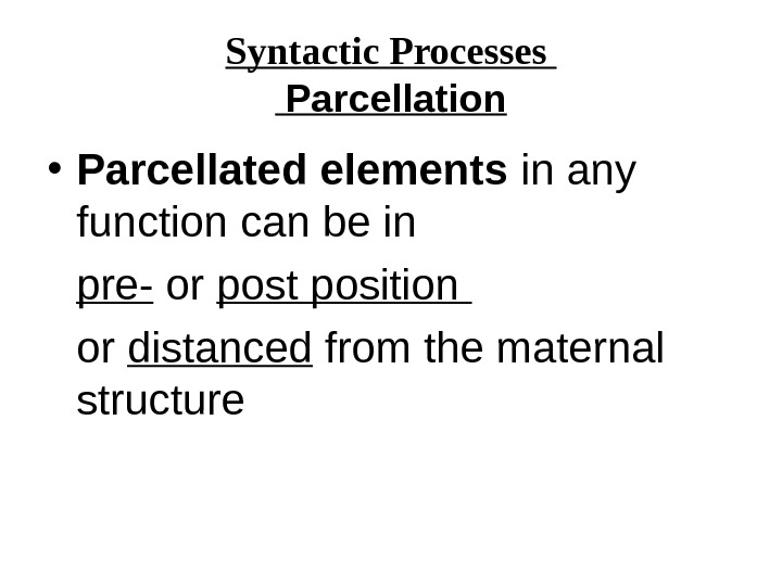Syntactic Processes  Parcellation • Parcellated elements in any function can be in pre- or post