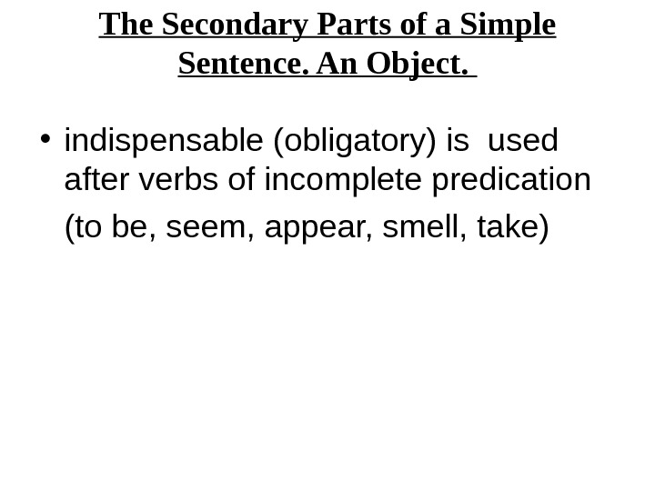 The Secondary Parts of a Simple Sentence. An Object.  • indispensable (obligatory) is used after