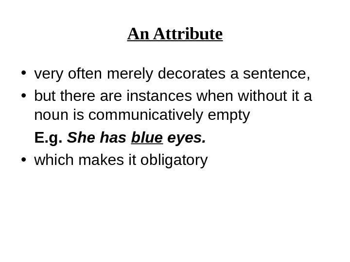 An Attribute • very often merely decorates a sentence,  • but there are instances when