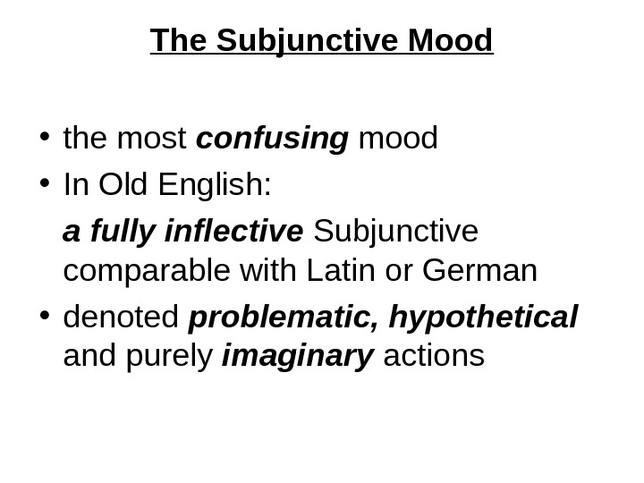 The Subjunctive Mood • the most confusing mood  • In Old English: a fully inflective
