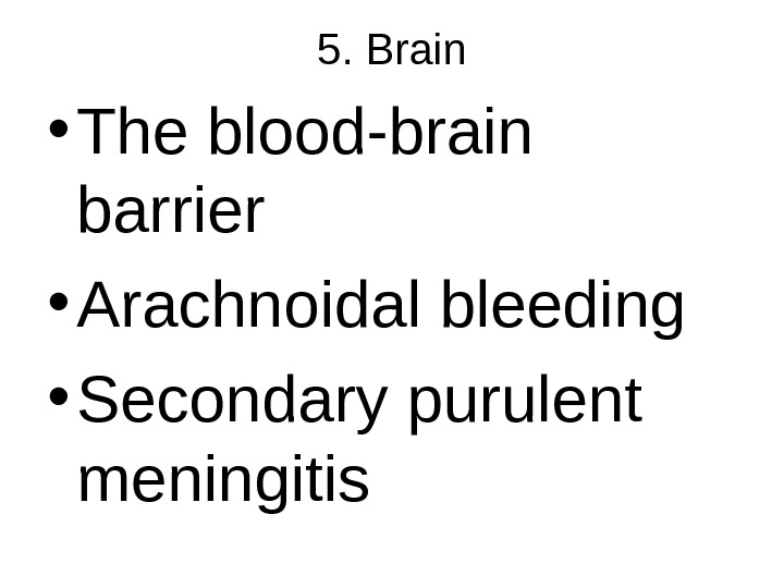 5. Brain • The blood-brain barrier • Arachnoidal bleeding • Secondary purulent meningitis 