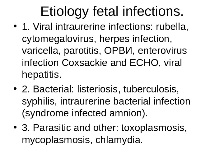 Etiology fetal infections.  • 1. Viral intraurerine infection s : rubella,  cytomegalovirus, herpes infection,