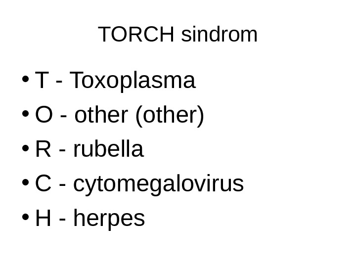 TORCH sindrom • T - Toxoplasma • O - other (other) • R - rubella •