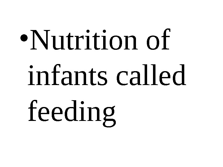   • Nutrition of infants called feeding 