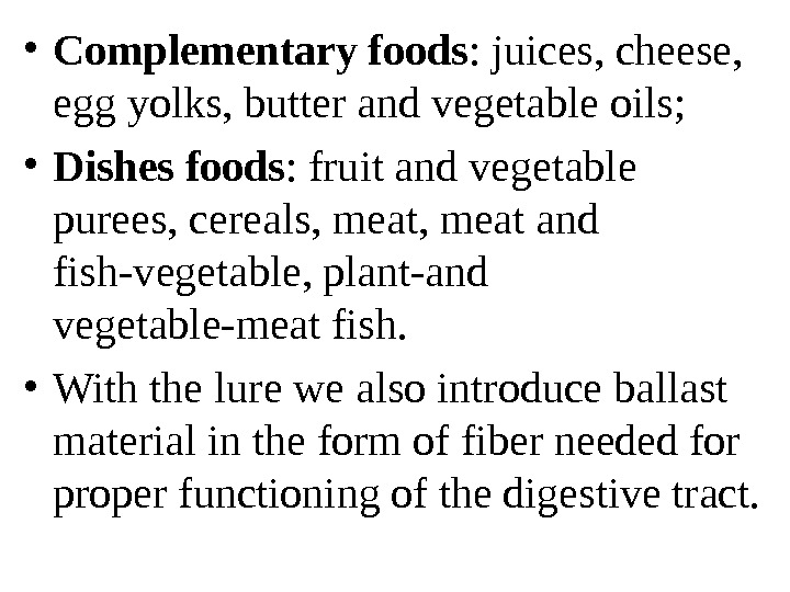   • Complementary foods : juices, cheese,  egg yolks, butter and vegetable oils; 