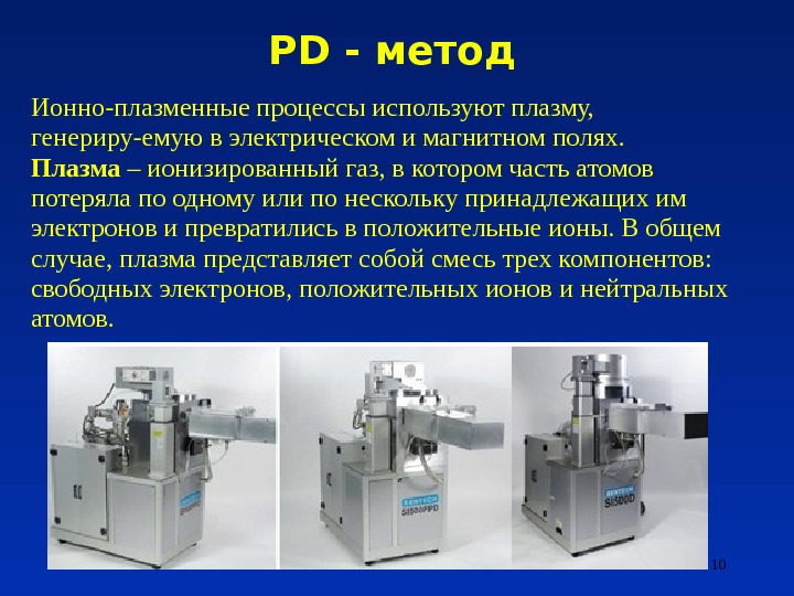 PD - метод 10 Ионно-плазменные процессы используют плазму,  генериру-емую в электрическом и магнитном полях. Плазма