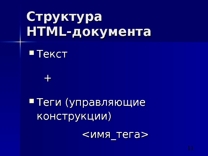 11 Структура HTML -документа Текст ++ Теги (управляющие конструкции)  имя_тега  
